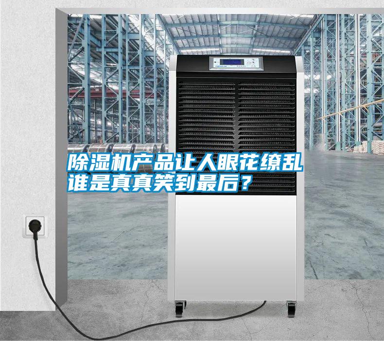除濕機(jī)產(chǎn)品讓人眼花繚亂 誰是真真笑到最后？