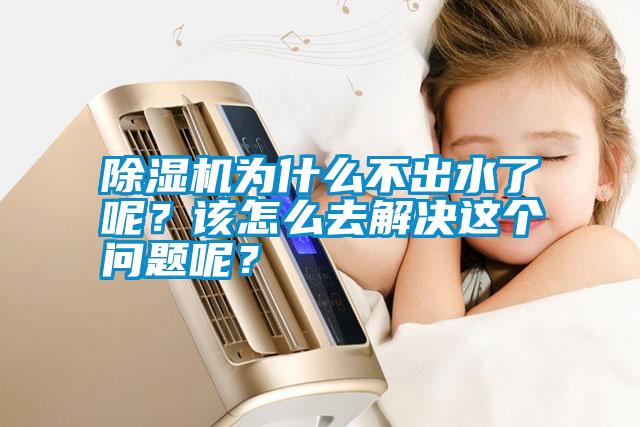 除濕機為什么不出水了呢？該怎么去解決這個問題呢？
