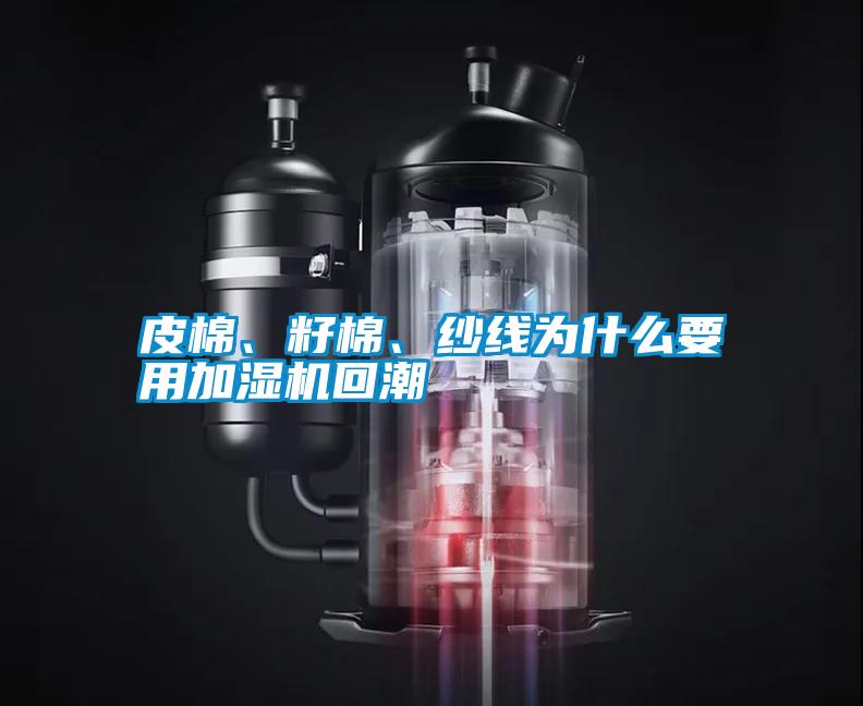 皮棉、籽棉、紗線為什么要用加濕機回潮