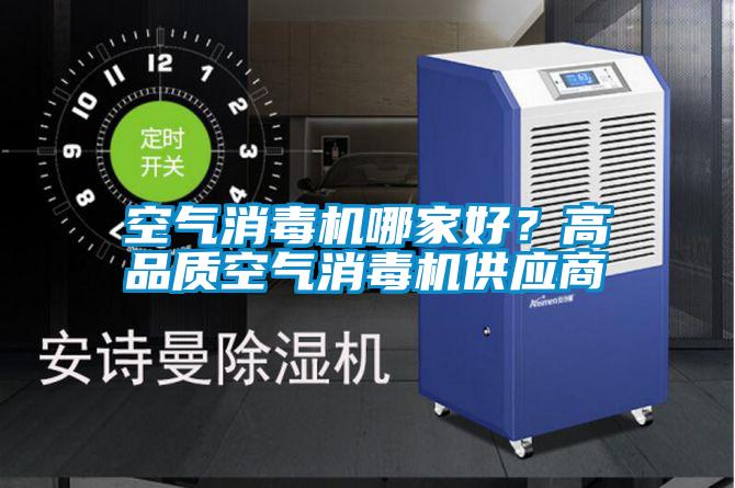 空氣消毒機哪家好？高品質(zhì)空氣消毒機供應(yīng)商