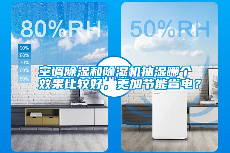 空調(diào)除濕和除濕機(jī)抽濕哪個(gè)效果比較好，更加節(jié)能省電？