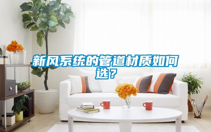 新風(fēng)系統(tǒng)的管道材質(zhì)如何選？