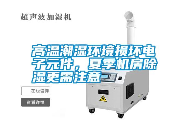 高溫潮濕環(huán)境損壞電子元件，夏季機(jī)房除濕更需注意