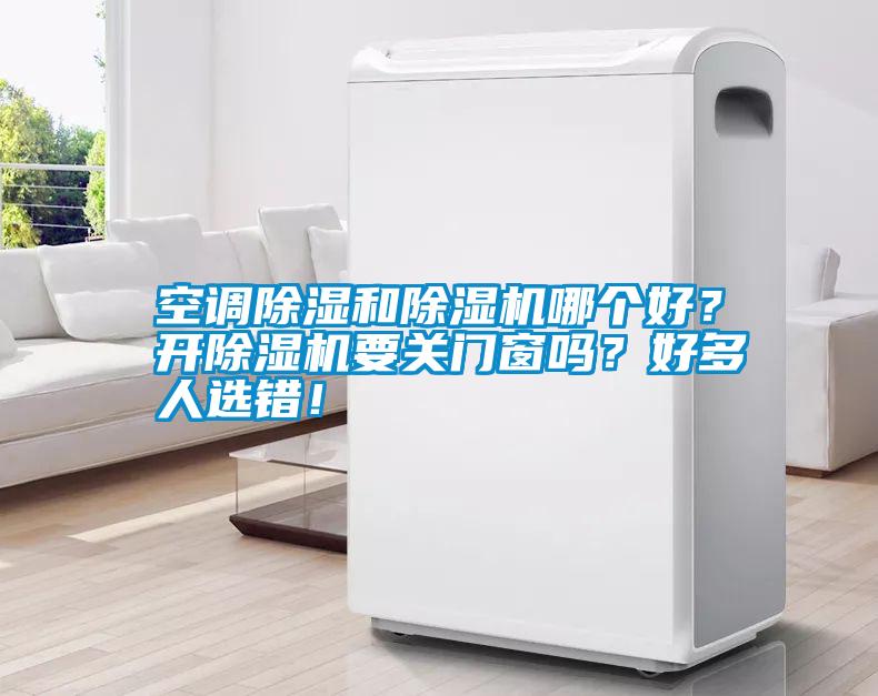 空調(diào)除濕和除濕機(jī)哪個好？開除濕機(jī)要關(guān)門窗嗎？好多人選錯！