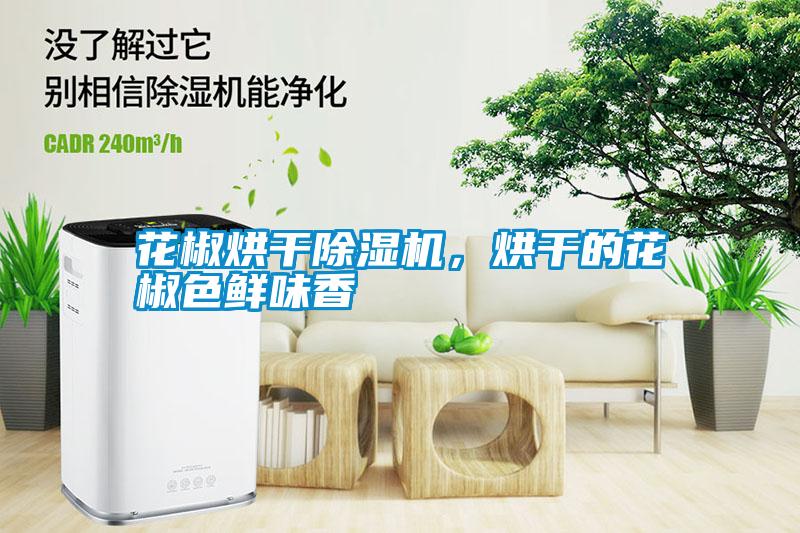 花椒烘干除濕機，烘干的花椒色鮮味香