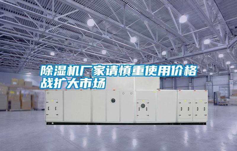 除濕機(jī)廠家請(qǐng)慎重使用價(jià)格戰(zhàn)擴(kuò)大市場