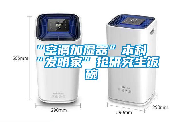 “空調加濕器”本科“發(fā)明家”搶研究生飯碗
