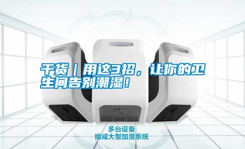 干貨｜用這3招，讓你的衛(wèi)生間告別潮濕！