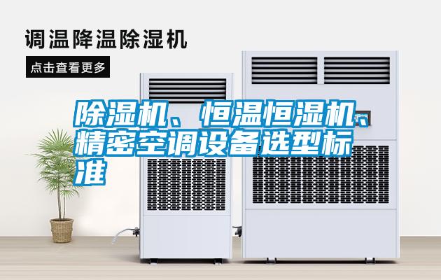 除濕機(jī)、恒溫恒濕機(jī)、精密空調(diào)設(shè)備選型標(biāo)準(zhǔn)