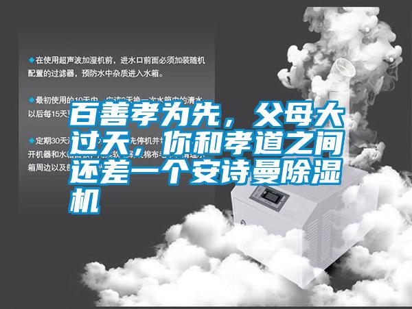 百善孝為先，父母大過天，你和孝道之間還差一個(gè)安詩曼除濕機(jī)