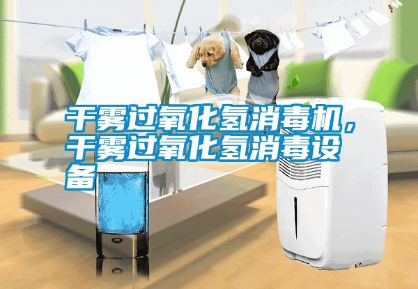 干霧過氧化氫消毒機(jī)，干霧過氧化氫消毒設(shè)備