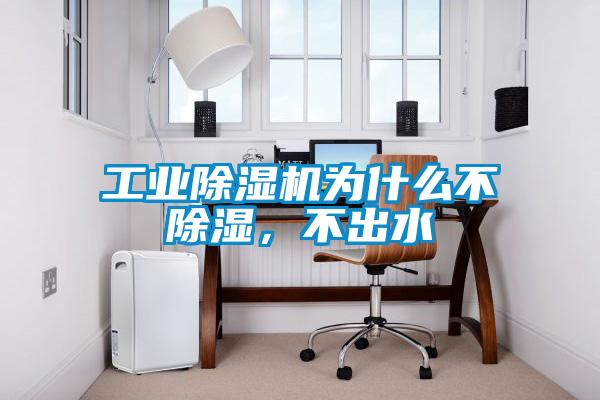 工業(yè)除濕機為什么不除濕，不出水