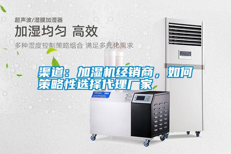 渠道：加濕機(jī)經(jīng)銷商，如何策略性選擇代理廠家
