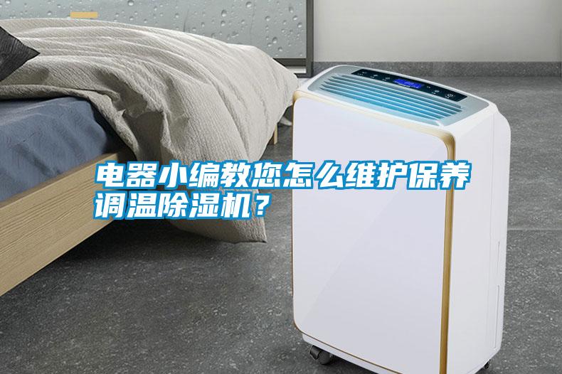 電器小編教您怎么維護(hù)保養(yǎng)調(diào)溫除濕機(jī)？
