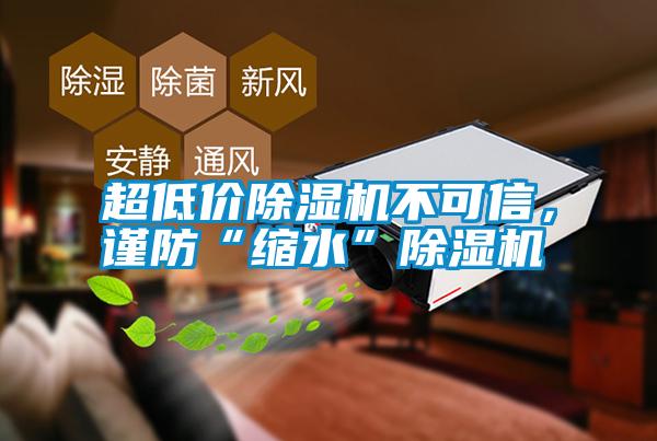 超低價(jià)除濕機(jī)不可信，謹(jǐn)防“縮水”除濕機(jī)