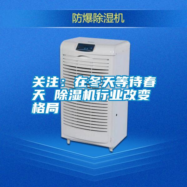 關注：在冬天等待春天 除濕機行業(yè)改變格局