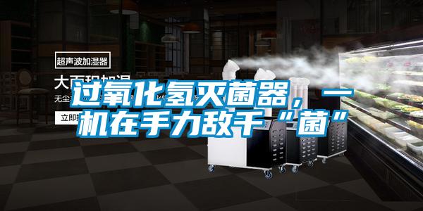 過(guò)氧化氫滅菌器，一機(jī)在手力敵千“菌”