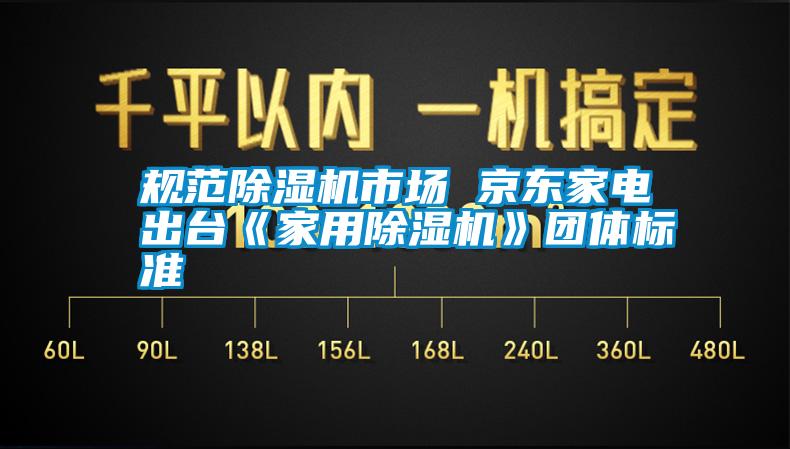 規(guī)范除濕機(jī)市場(chǎng) 京東家電出臺(tái)《家用除濕機(jī)》團(tuán)體標(biāo)準(zhǔn)