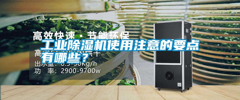 工業(yè)除濕機(jī)使用注意的要點(diǎn)有哪些？