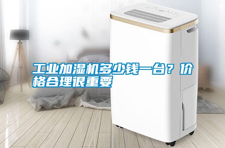 工業(yè)加濕機(jī)多少錢(qián)一臺(tái)？?jī)r(jià)格合理很重要
