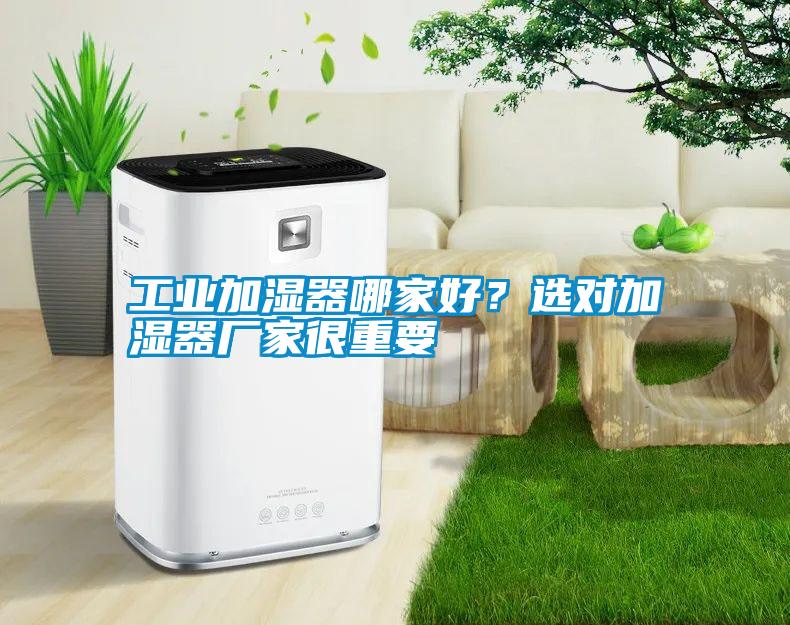 工業(yè)加濕器哪家好？選對加濕器廠家很重要