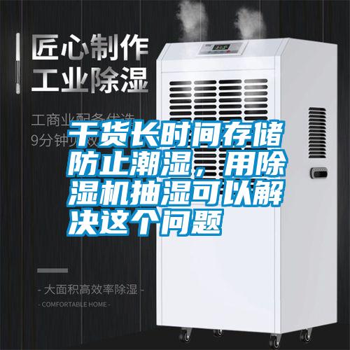 干貨長時(shí)間存儲(chǔ)防止潮濕，用除濕機(jī)抽濕可以解決這個(gè)問題