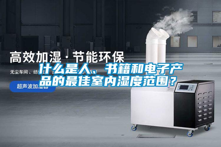 什么是人、書籍和電子產(chǎn)品的最佳室內(nèi)濕度范圍？