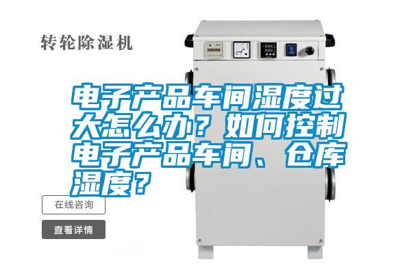 電子產(chǎn)品車間濕度過(guò)大怎么辦？如何控制電子產(chǎn)品車間、倉(cāng)庫(kù)濕度？