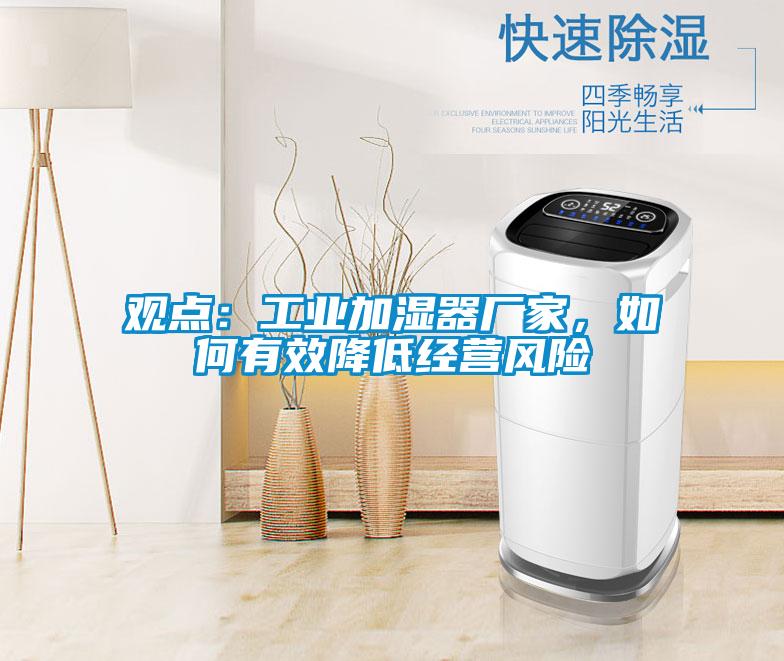 觀點：工業(yè)加濕器廠家，如何有效降低經(jīng)營風險