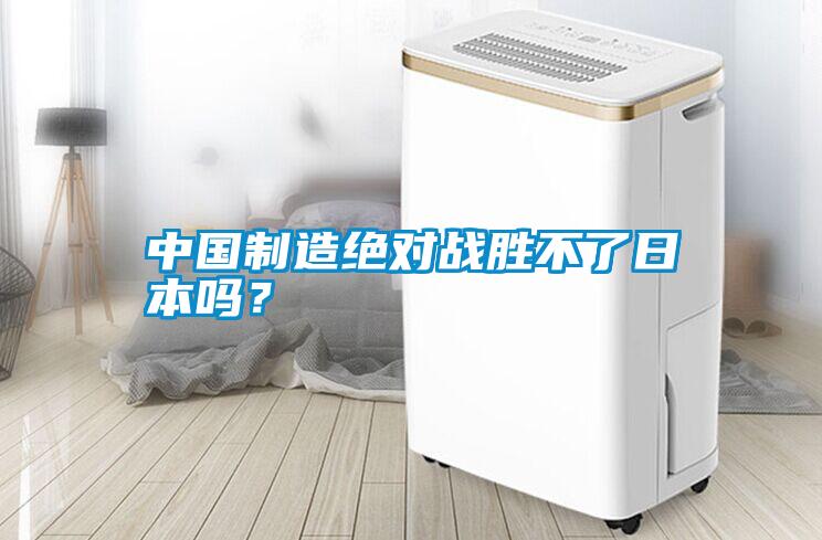中國制造絕對戰(zhàn)勝不了日本嗎？