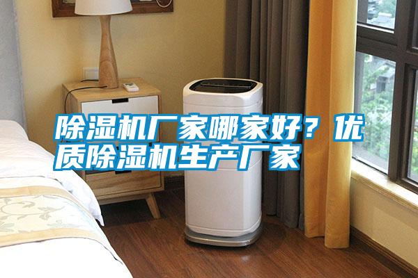 除濕機(jī)廠家哪家好？?jī)?yōu)質(zhì)除濕機(jī)生產(chǎn)廠家