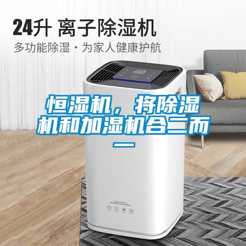 恒濕機(jī)，將除濕機(jī)和加濕機(jī)合二而一