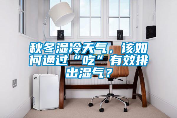 秋冬濕冷天氣，該如何通過“吃”有效排出濕氣？
