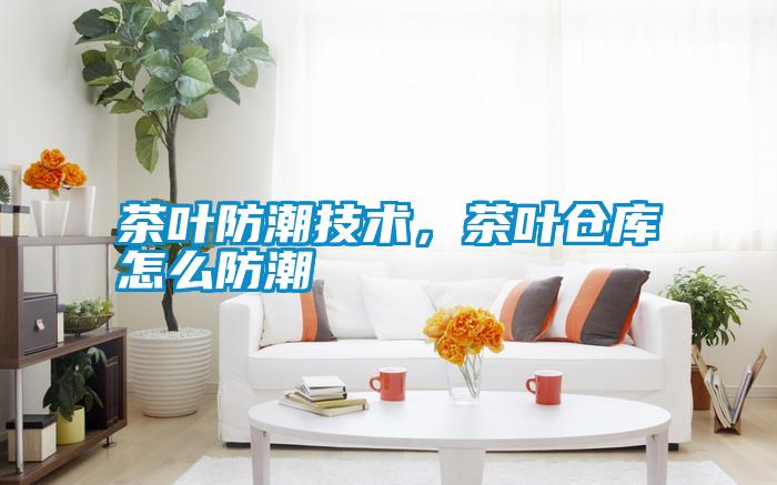 茶葉防潮技術(shù)，茶葉倉庫怎么防潮