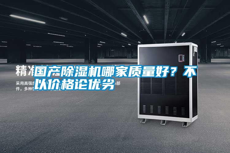 國(guó)產(chǎn)除濕機(jī)哪家質(zhì)量好？不以價(jià)格論優(yōu)劣