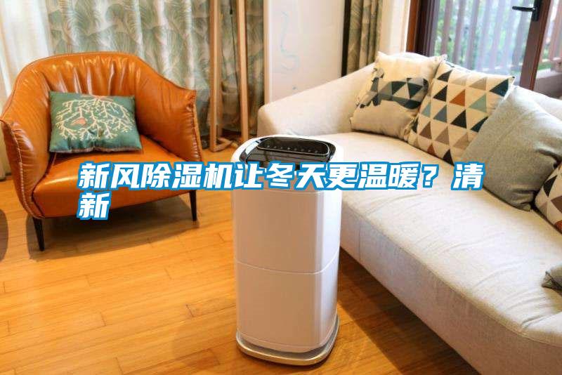 新風(fēng)除濕機(jī)讓冬天更溫暖？清新