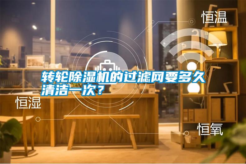 轉(zhuǎn)輪除濕機的過濾網(wǎng)要多久清潔一次？