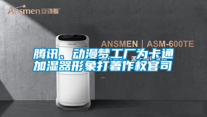 騰訊、動漫夢工廠為卡通加濕器形象打著作權(quán)官司