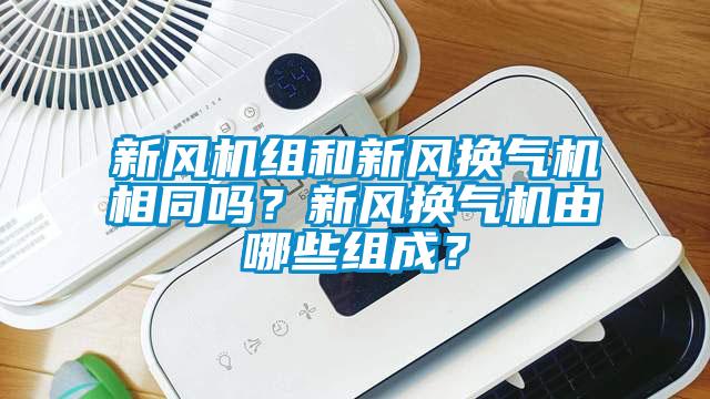 新風(fēng)機(jī)組和新風(fēng)換氣機(jī)相同嗎？新風(fēng)換氣機(jī)由哪些組成？