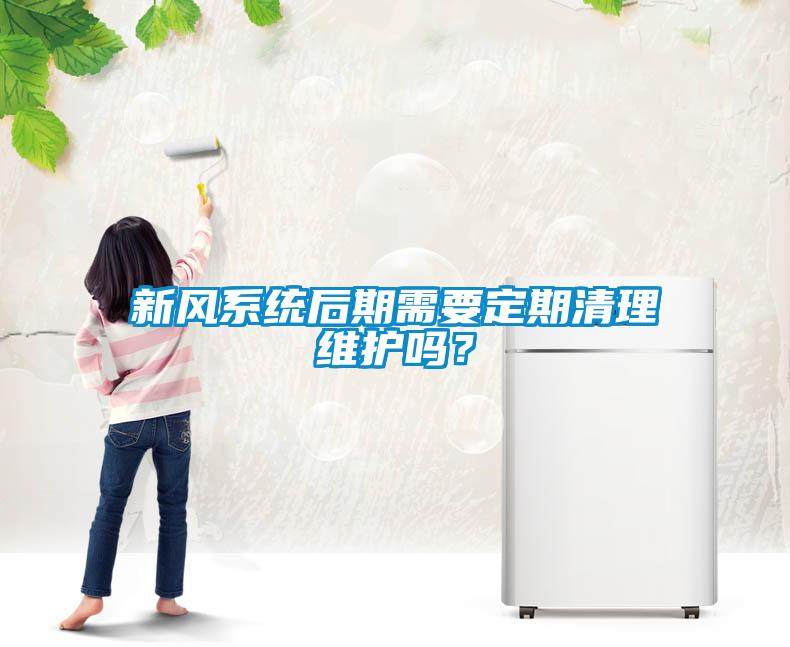 新風系統(tǒng)后期需要定期清理維護嗎？