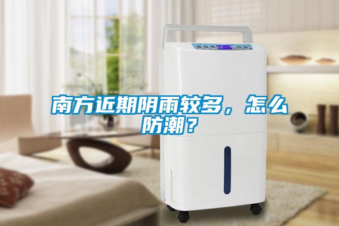 南方近期陰雨較多，怎么防潮？
