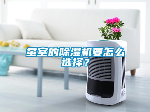 蠶室的除濕機要怎么選擇？