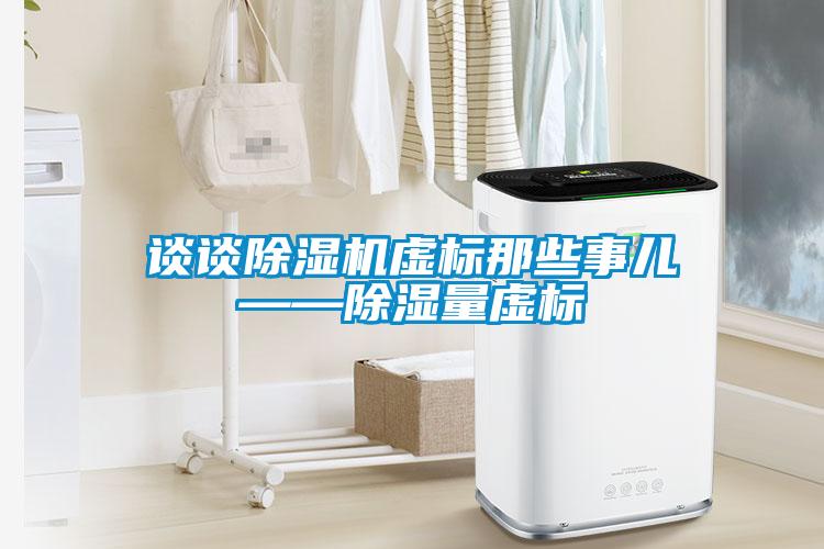 談?wù)劤凉駲C(jī)虛標(biāo)那些事兒——除濕量虛標(biāo)