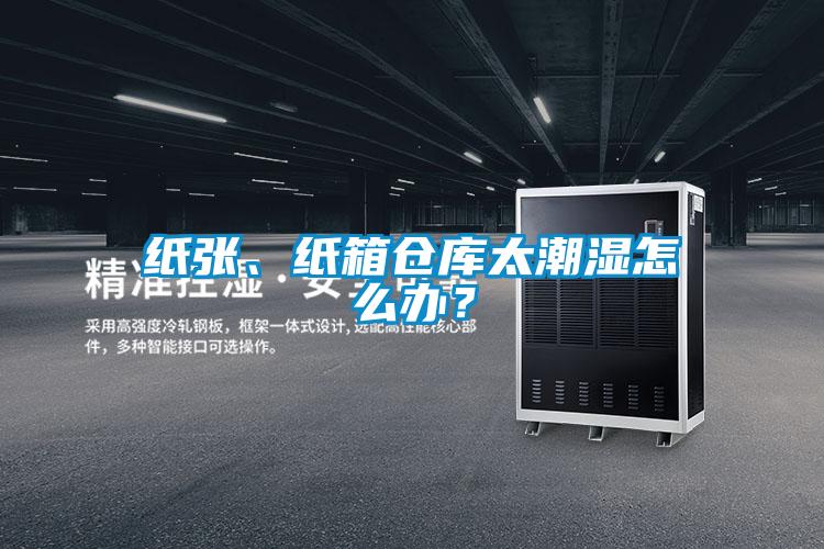 紙張、紙箱倉庫太潮濕怎么辦？