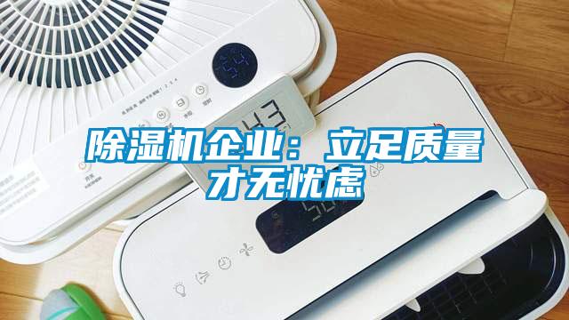 除濕機(jī)企業(yè)：立足質(zhì)量才無(wú)憂(yōu)慮