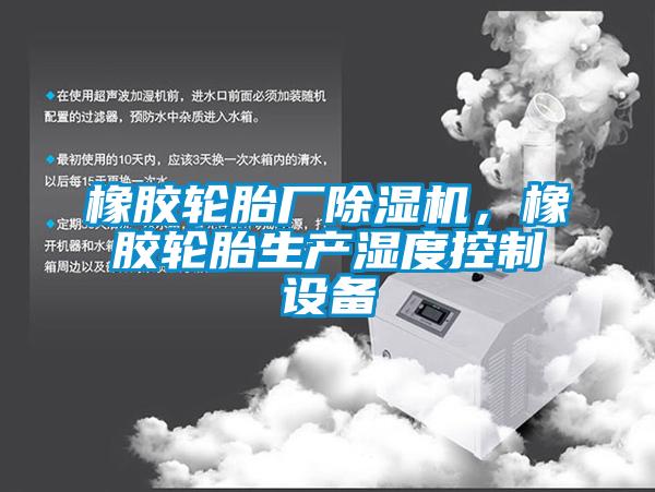 橡膠輪胎廠除濕機(jī)，橡膠輪胎生產(chǎn)濕度控制設(shè)備