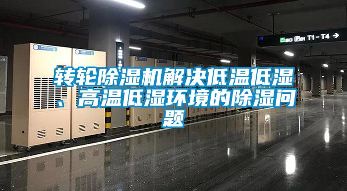 轉(zhuǎn)輪除濕機(jī)解決低溫低濕、高溫低濕環(huán)境的除濕問題
