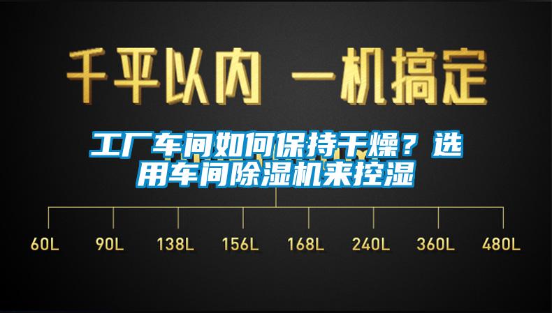 工廠(chǎng)車(chē)間如何保持干燥？選用車(chē)間除濕機(jī)來(lái)控濕
