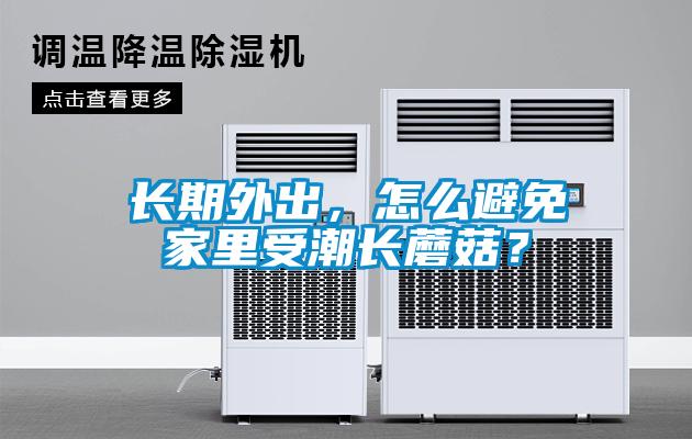 長(zhǎng)期外出，怎么避免家里受潮長(zhǎng)蘑菇？