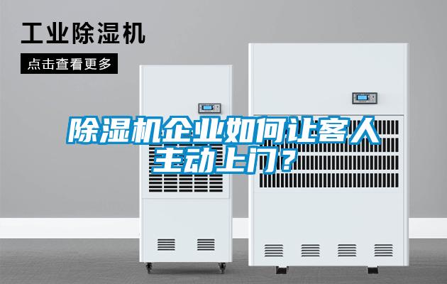 除濕機(jī)企業(yè)如何讓客人主動(dòng)上門？